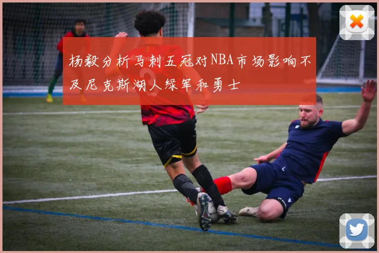 杨毅分析马刺五冠对NBA市场影响不及尼克斯湖人绿军和勇士