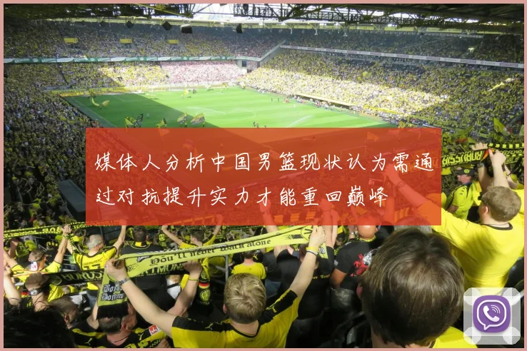 媒体人分析中国男篮现状认为需通过对抗提升实力才能重回巅峰